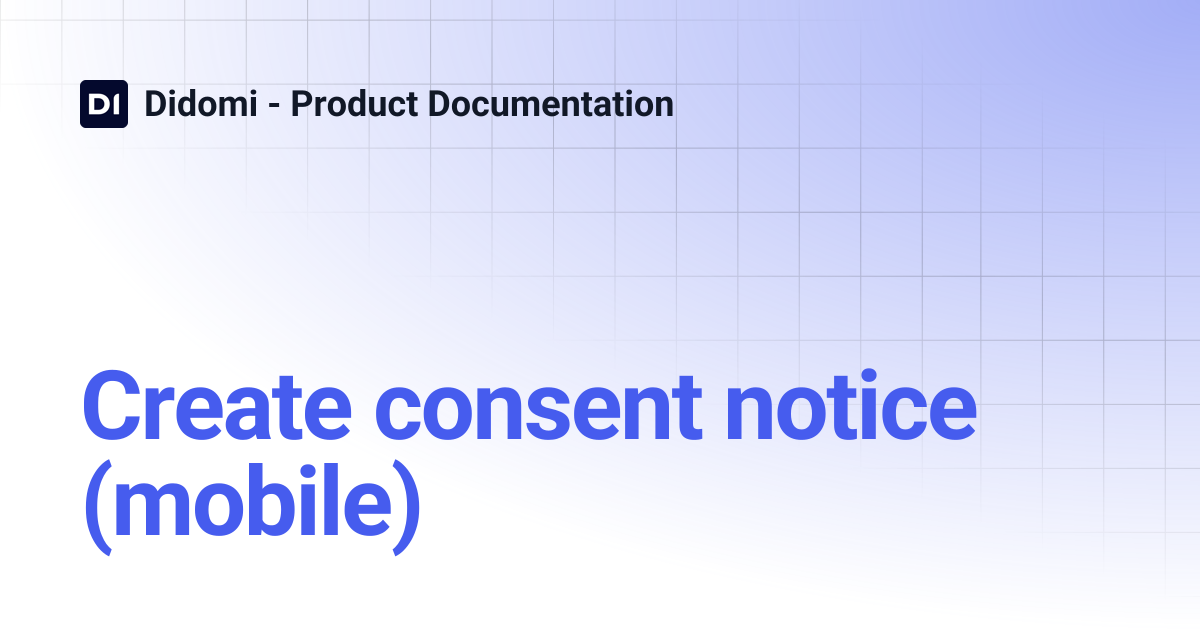 Create consent notice (mobile) | Didomi - Product Documentation